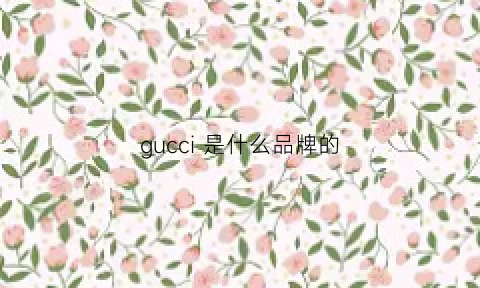 gucci是什么品牌的(gucci是什么品牌的香水)